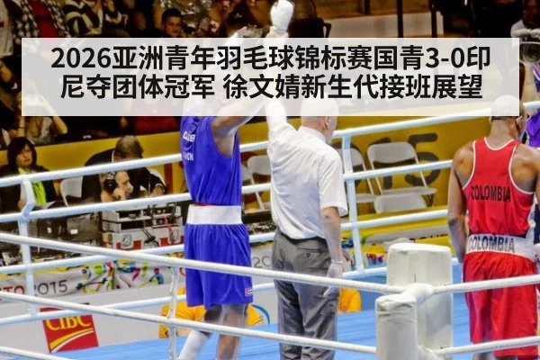 2026亚洲青年羽毛球锦标赛国青3-0印尼夺团体冠军 徐文婧新生代接班展望