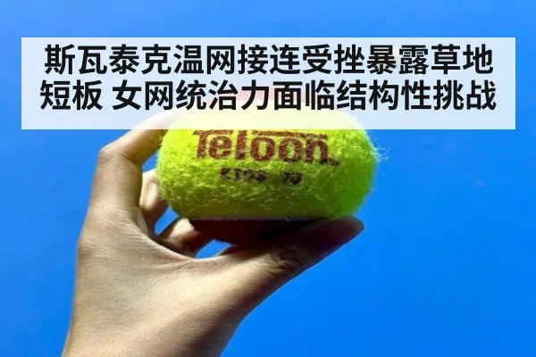 斯瓦泰克温网接连受挫暴露草地短板 女网统治力面临结构性挑战