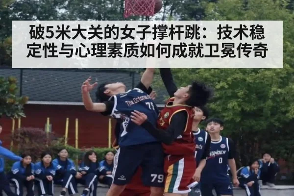破5米大关的女子撑杆跳:技术稳定性与心理素质如何成就卫冕传奇