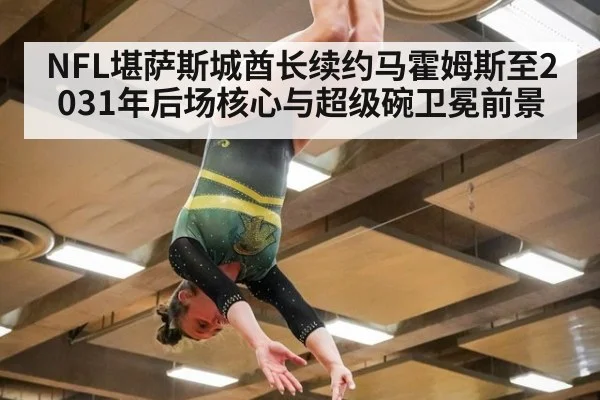 NFL堪萨斯城酋长续约马霍姆斯至2031年后场核心与超级碗卫冕前景