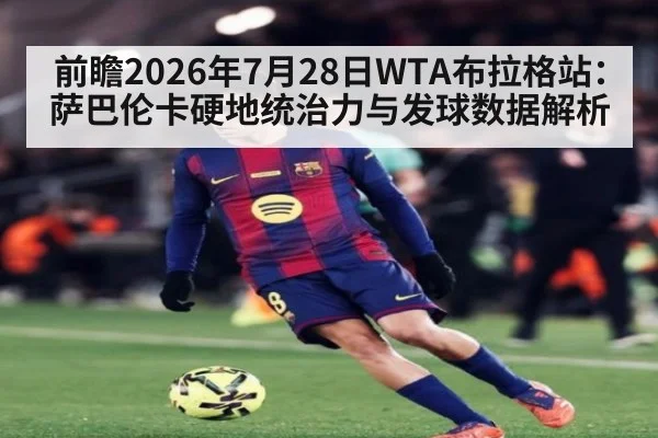 前瞻2026年7月28日WTA布拉格站:萨巴伦卡硬地统治力与发球数据解析