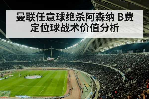 曼联任意球绝杀阿森纳 B费定位球战术价值分析